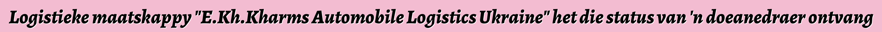 Logistieke maatskappy "E.Kh.Kharms Automobile Logistics Ukraine" het die status van 'n doeanedraer ontvang