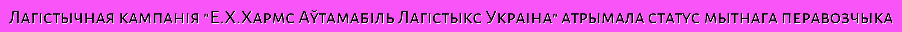 Лагістычная кампанія "Е.Х.Хармс Аўтамабіль Лагістыкс Украіна" атрымала статус мытнага перавозчыка