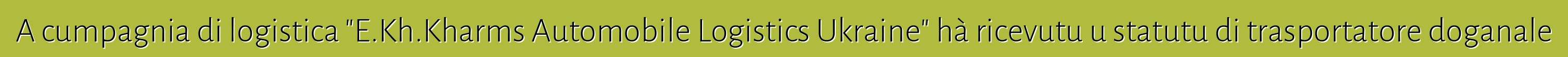 A cumpagnia di logistica "E.Kh.Kharms Automobile Logistics Ukraine" hà ricevutu u statutu di trasportatore doganale