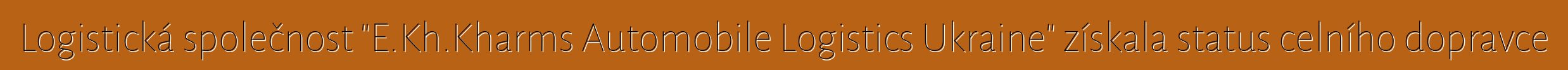 Logistická společnost "E.Kh.Kharms Automobile Logistics Ukraine" získala status celního dopravce