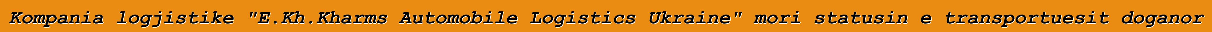 Kompania logjistike "E.Kh.Kharms Automobile Logistics Ukraine" mori statusin e transportuesit doganor