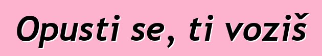 Opusti se, ti voziš