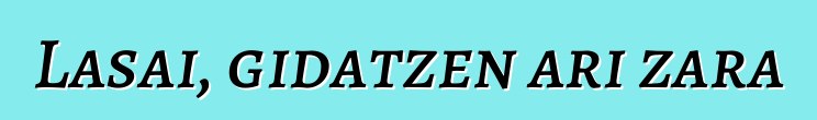 Lasai, gidatzen ari zara