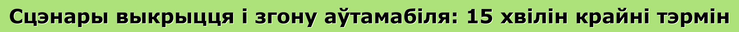 Сцэнары выкрыцця і згону аўтамабіля: 15 хвілін крайні тэрмін