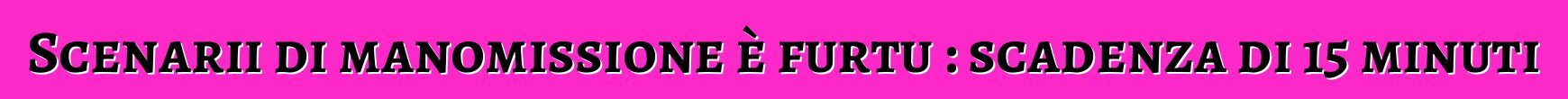 Scenarii di manomissione è furtu : scadenza di 15 minuti