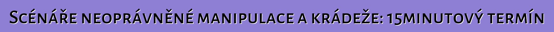 Scénáře neoprávněné manipulace a krádeže: 15minutový termín