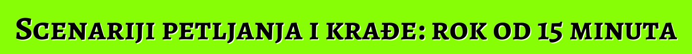 Scenariji petljanja i krađe: rok od 15 minuta