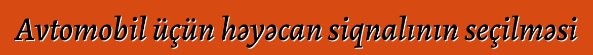 Avtomobil üçün həyəcan siqnalının seçilməsi