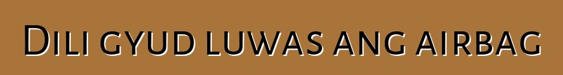 Dili gyud luwas ang airbag
