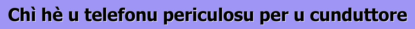 Chì hè u telefonu periculosu per u cunduttore