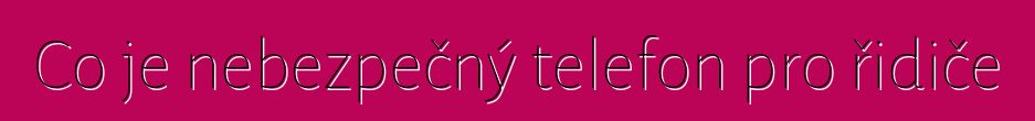 Co je nebezpečný telefon pro řidiče