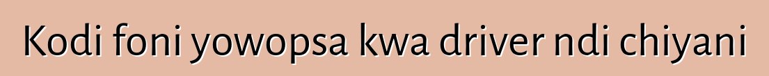 Kodi foni yowopsa kwa driver ndi chiyani