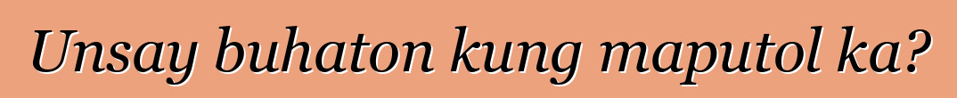 Unsay buhaton kung maputol ka?