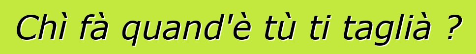 Chì fà quand'è tù ti taglià ?