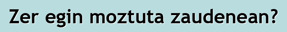 Zer egin moztuta zaudenean?