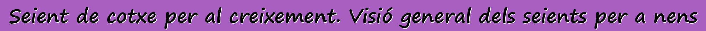 Seient de cotxe per al creixement. Visió general dels seients per a nens