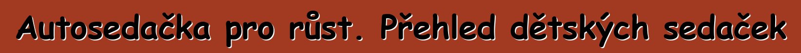 Autosedačka pro růst. Přehled dětských sedaček