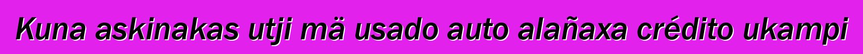 Kuna askinakas utji mä usado auto alañaxa crédito ukampi