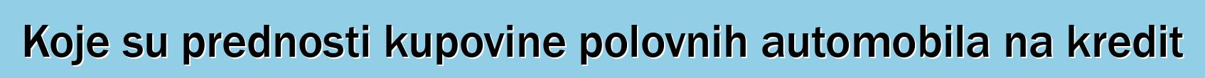 Koje su prednosti kupovine polovnih automobila na kredit