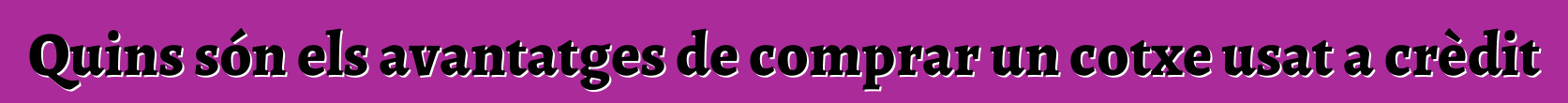 Quins són els avantatges de comprar un cotxe usat a crèdit