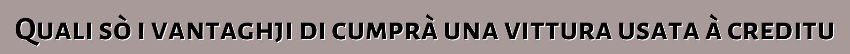 Quali sò i vantaghji di cumprà una vittura usata à creditu