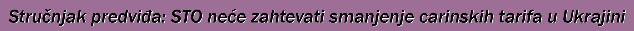 Stručnjak predviđa: STO neće zahtevati smanjenje carinskih tarifa u Ukrajini