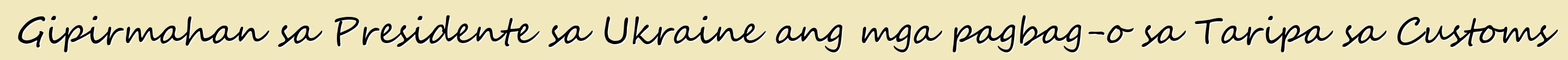 Gipirmahan sa Presidente sa Ukraine ang mga pagbag-o sa Taripa sa Customs