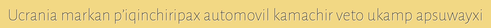 Ucrania markan p’iqinchiripax automovil kamachir veto ukamp apsuwayxi