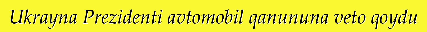 Ukrayna Prezidenti avtomobil qanununa veto qoydu