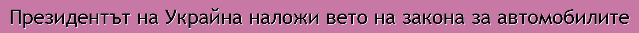 Президентът на Украйна наложи вето на закона за автомобилите
