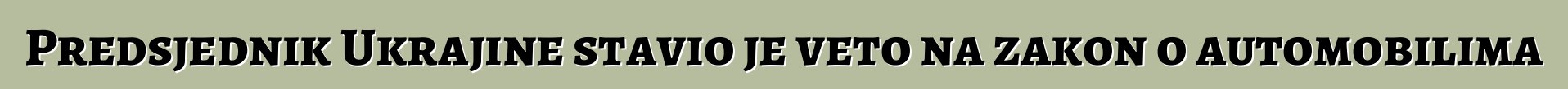 Predsjednik Ukrajine stavio je veto na zakon o automobilima