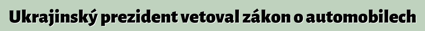 Ukrajinský prezident vetoval zákon o automobilech