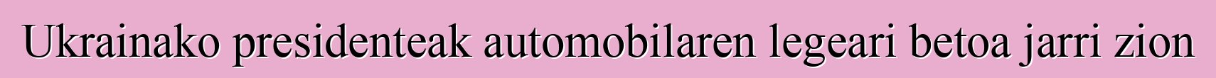 Ukrainako presidenteak automobilaren legeari betoa jarri zion