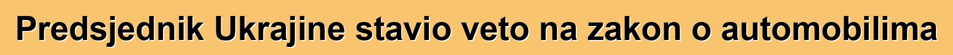 Predsjednik Ukrajine stavio veto na zakon o automobilima