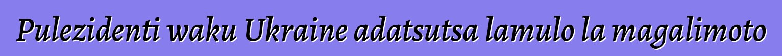 Pulezidenti waku Ukraine adatsutsa lamulo la magalimoto