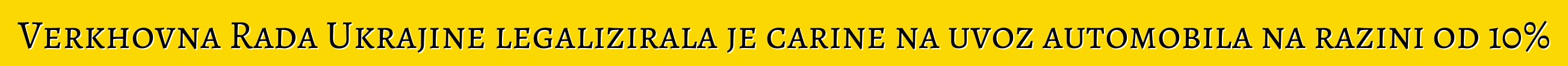 Verkhovna Rada Ukrajine legalizirala je carine na uvoz automobila na razini od 10%