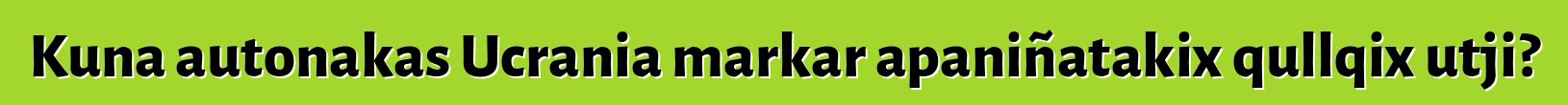 Kuna autonakas Ucrania markar apaniñatakix qullqix utji?