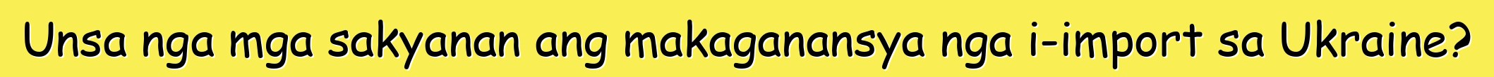 Unsa nga mga sakyanan ang makaganansya nga i-import sa Ukraine?