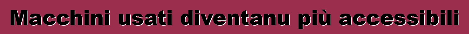 Macchini usati diventanu più accessibili