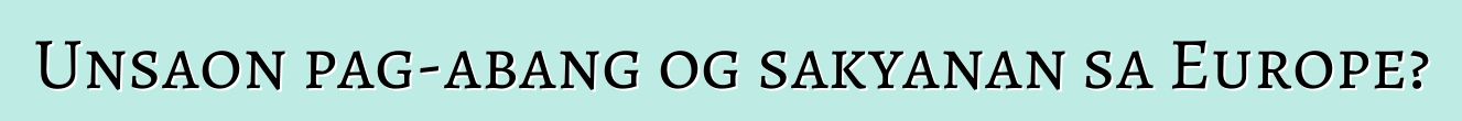 Unsaon pag-abang og sakyanan sa Europe?