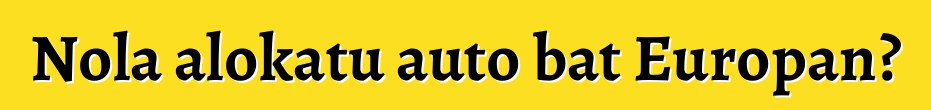 Nola alokatu auto bat Europan?