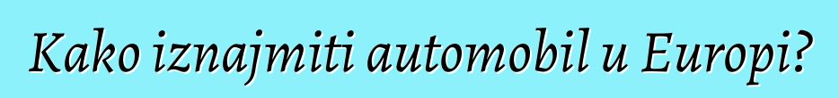 Kako iznajmiti automobil u Europi?