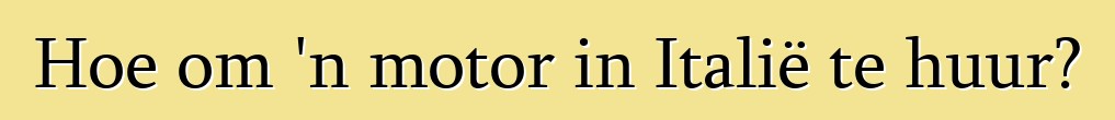 Hoe om 'n motor in Italië te huur?