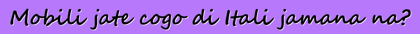 Mobili jate cogo di Itali jamana na?