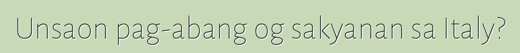 Unsaon pag-abang og sakyanan sa Italy?