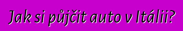 Jak si půjčit auto v Itálii?