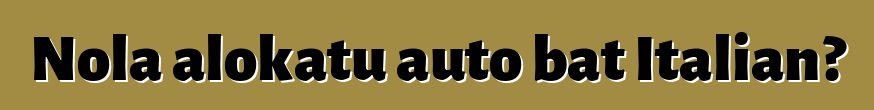 Nola alokatu auto bat Italian?