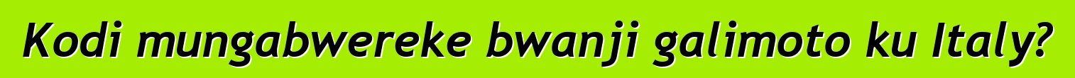 Kodi mungabwereke bwanji galimoto ku Italy?