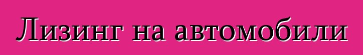 Лизинг на автомобили