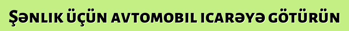 Şənlik üçün avtomobil icarəyə götürün